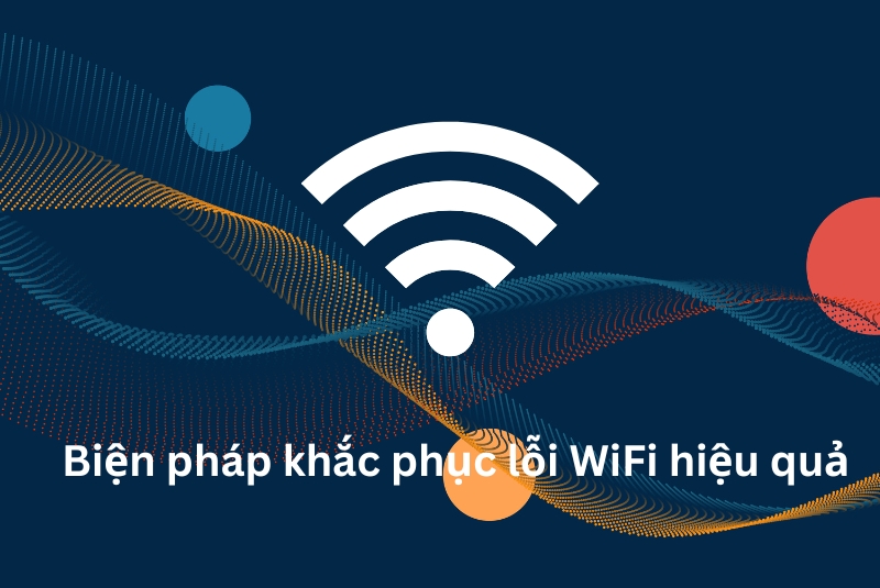 HƯỚNG DẪN CHI TIẾT CÁCH KHẮC PHỤC CÁC LỖI WIFI THƯỜNG GẶP