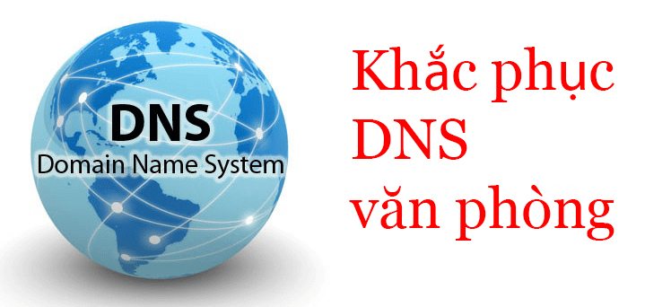 Khắc phục lỗi DNS văn phòng